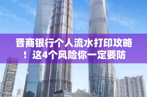 晋商银行个人流水打印攻略！这4个风险你一定要防