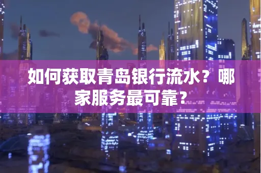 如何获取青岛银行流水？哪家服务最可靠？