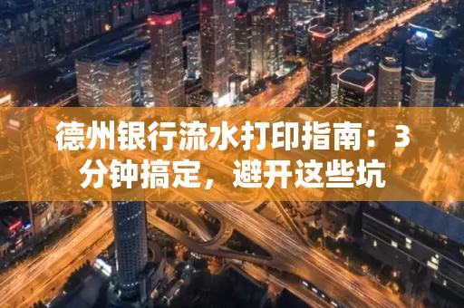 德州银行流水打印指南：3分钟搞定，避开这些坑