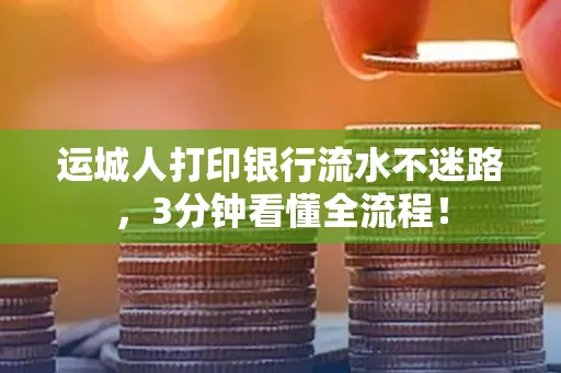 运城人打印银行流水不迷路，3分钟看懂全流程！