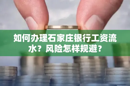 如何办理石家庄银行工资流水？风险怎样规避？