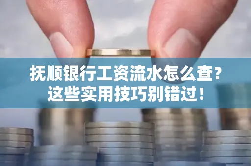 抚顺银行工资流水怎么查？这些实用技巧别错过！