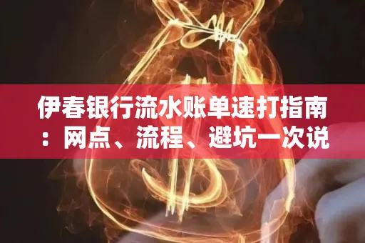 伊春银行流水账单速打指南：网点、流程、避坑一次说清