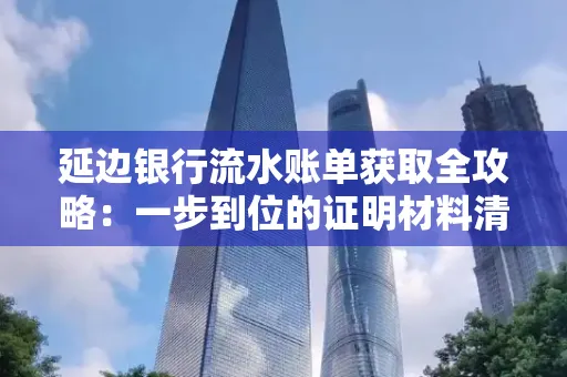 延边银行流水账单获取全攻略：一步到位的证明材料清单