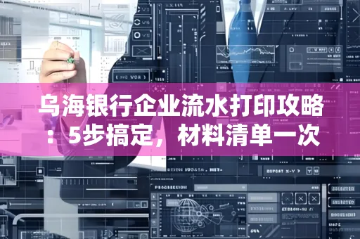 乌海银行企业流水打印攻略：5步搞定，材料清单一次备齐！