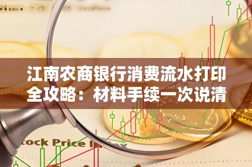 江南农商银行消费流水打印全攻略：材料手续一次说清！