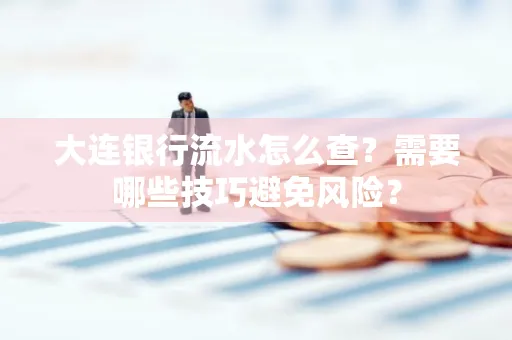 大连银行流水怎么查？需要哪些技巧避免风险？