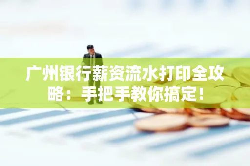 广州银行薪资流水打印全攻略：手把手教你搞定！