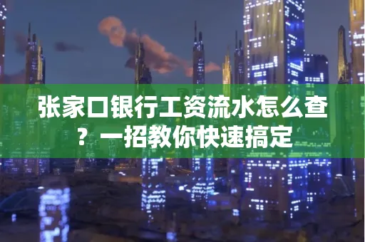 张家口银行工资流水怎么查？一招教你快速搞定