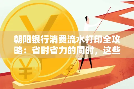 朝阳银行消费流水打印全攻略：省时省力的同时，这些坑别踩！