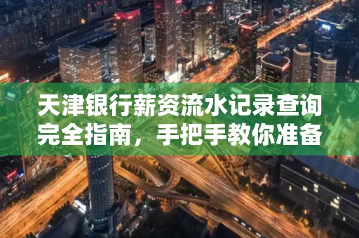 天津银行薪资流水记录查询完全指南，手把手教你准备材料