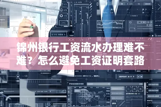 锦州银行工资流水办理难不难？怎么避免工资证明套路？